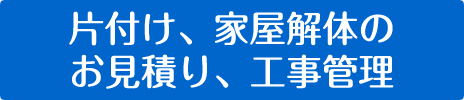 片付け、家屋解体の見積り、工事管理